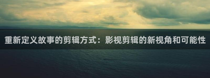 木瓜的价格：重新定义故事的剪辑方式：影视剪辑的新视角和可能性