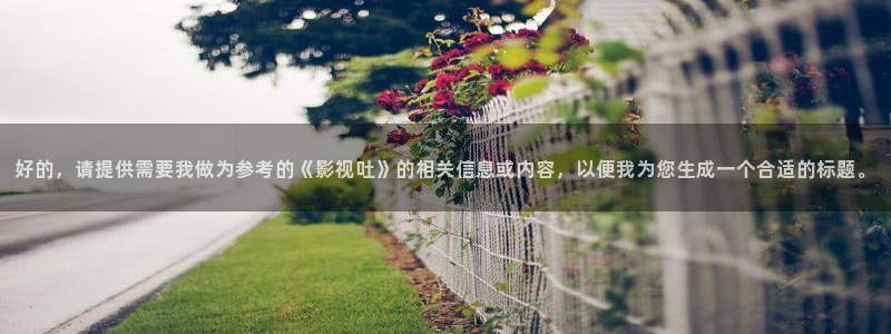 木瓜的价格：好的，请提供需要我做为参考的《影视吐》的相关信息或内容，以便我为您生成一个合适的标题。