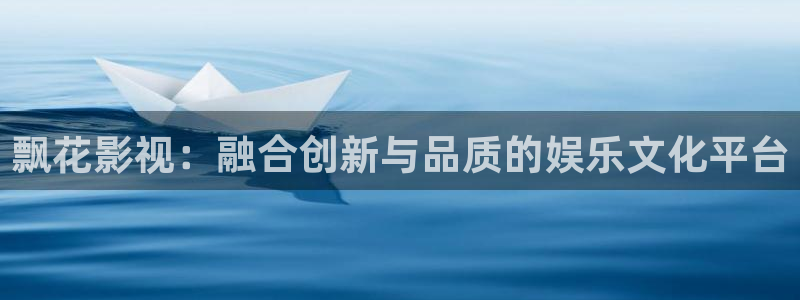 木瓜网视频：飘花影视：融合创新与品质的娱乐文化平台