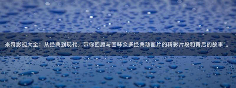 木瓜视频电影：米奇影视大全：从经典到现代，带你回顾与回味众多经典动画片的精彩片段和背后的故事\
