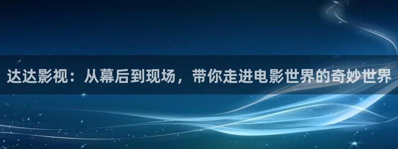 木瓜电影伦理：达达影视：从幕后到现场，带你走进电影世界的奇妙世界